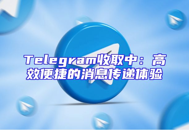 Telegram收取中：高效便捷的消息传递体验