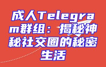 成人Telegram群组：揭秘神秘社交圈的秘密生活