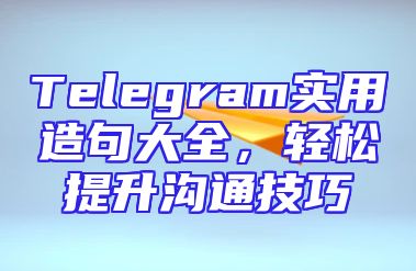 Telegram实用造句大全，轻松提升沟通技巧