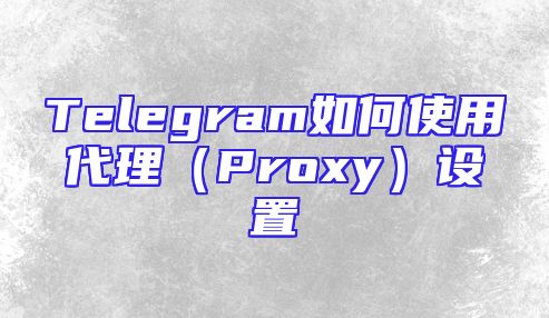 Telegram如何使用代理（Proxy）设置