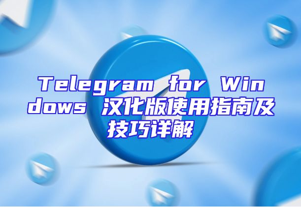 Telegram for Windows 汉化版使用指南及技巧详解