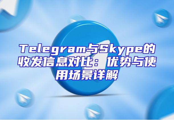 Telegram与Skype的收发信息对比：优势与使用场景详解