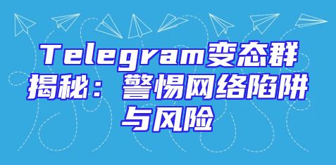 Telegram变态群揭秘：警惕网络陷阱与风险