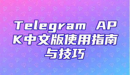 Telegram APK中文版使用指南与技巧