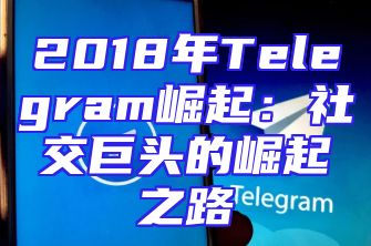 2018年Telegram崛起：社交巨头的崛起之路