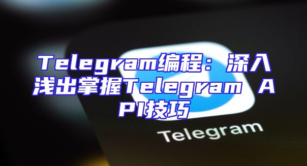 Telegram编程：深入浅出掌握Telegram API技巧