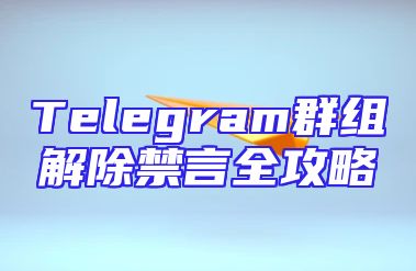 Telegram群组解除禁言全攻略