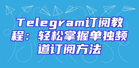 Telegram订阅教程：轻松掌握单独频道订阅方法