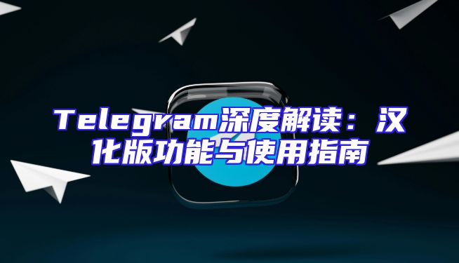 Telegram深度解读：汉化版功能与使用指南