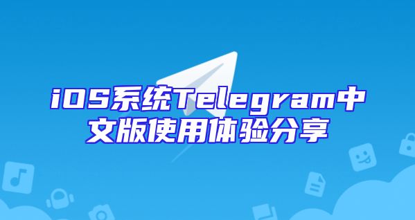 iOS系统Telegram中文版使用体验分享