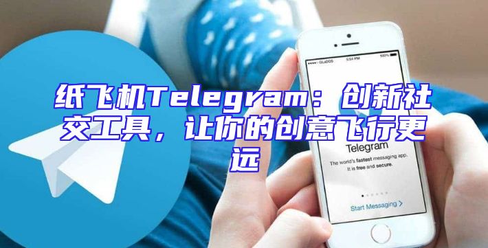 纸飞机Telegram：创新社交工具，让你的创意飞行更远