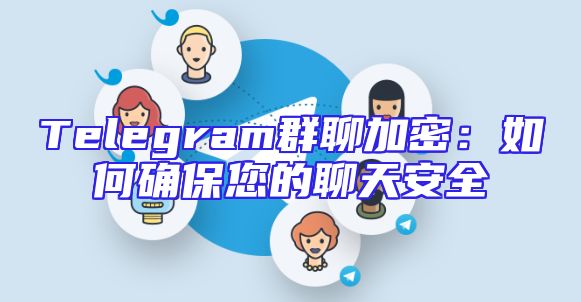 Telegram群聊加密：如何确保您的聊天安全