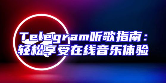 Telegram听歌指南：轻松享受在线音乐体验