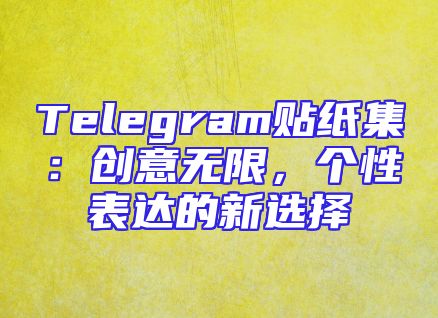 Telegram贴纸集：创意无限，个性表达的新选择