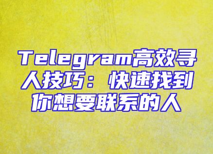 Telegram高效寻人技巧：快速找到你想要联系的人