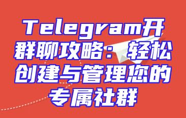 Telegram开群聊攻略：轻松创建与管理您的专属社群