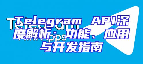 Telegram API深度解析：功能、应用与开发指南