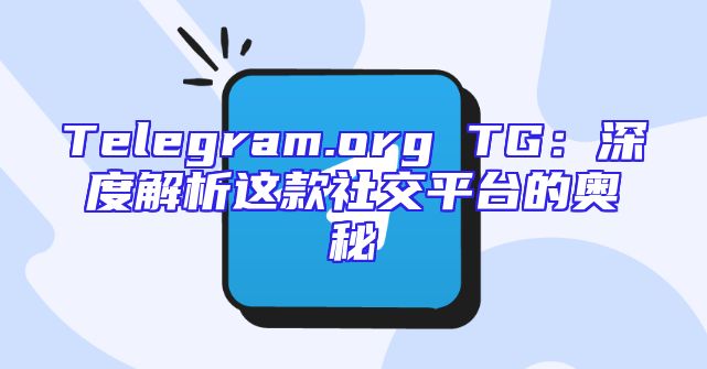 Telegram.org TG：深度解析这款社交平台的奥秘
