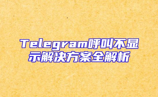 Telegram呼叫不显示解决方案全解析