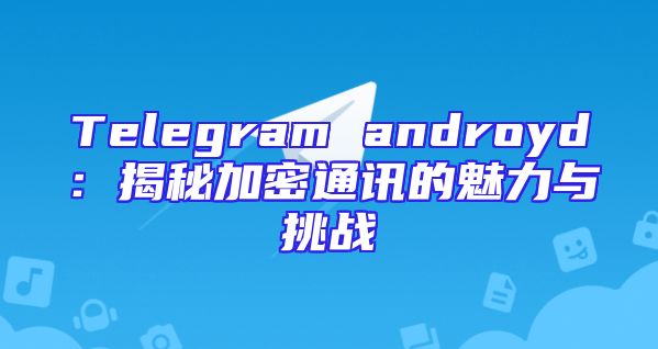 Telegram androyd：揭秘加密通讯的魅力与挑战