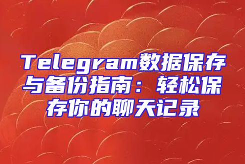 Telegram数据保存与备份指南：轻松保存你的聊天记录