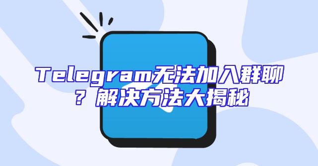 Telegram无法加入群聊？解决方法大揭秘