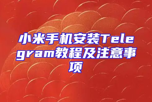 小米手机安装Telegram教程及注意事项