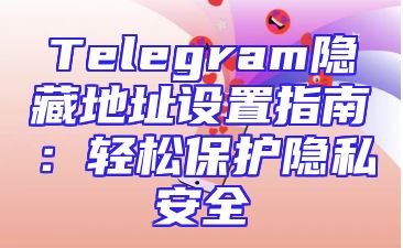 Telegram隐藏地址设置指南：轻松保护隐私安全