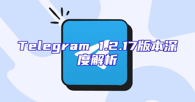 Telegram 1.2.17版本深度解析