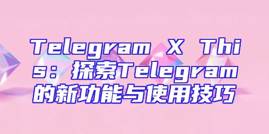 Telegram X This：探索Telegram的新功能与使用技巧