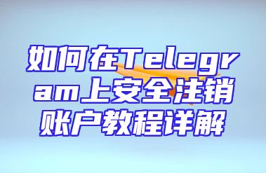 如何在Telegram上安全注销账户教程详解