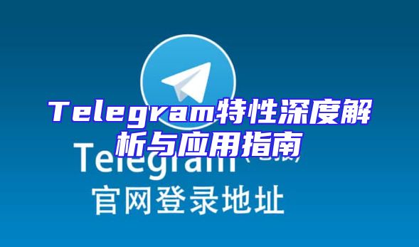 Telegram特性深度解析与应用指南