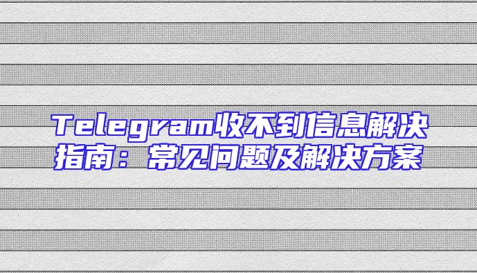 Telegram收不到信息解决指南：常见问题及解决方案