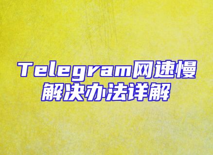 Telegram网速慢解决办法详解