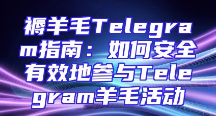褥羊毛Telegram指南：如何安全有效地参与Telegram羊毛活动