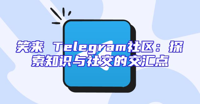 笑来 Telegram社区：探索知识与社交的交汇点