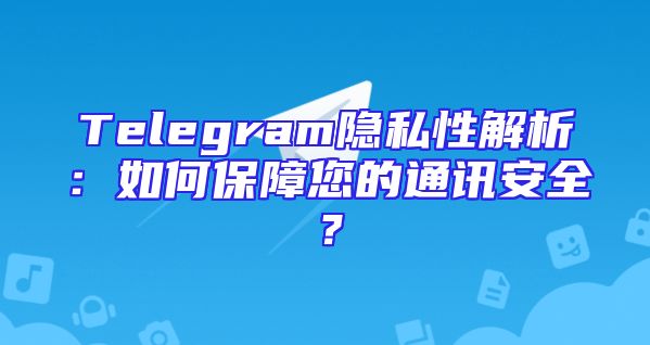 Telegram隐私性解析：如何保障您的通讯安全？