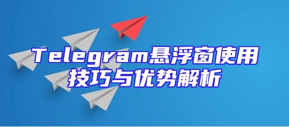 Telegram悬浮窗使用技巧与优势解析