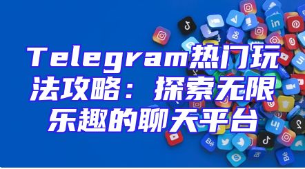 Telegram热门玩法攻略：探索无限乐趣的聊天平台