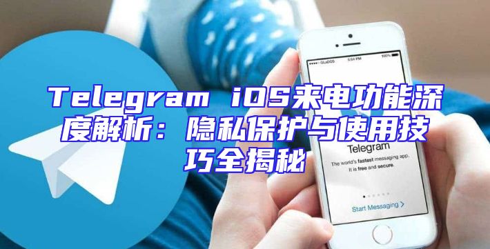 Telegram iOS来电功能深度解析：隐私保护与使用技巧全揭秘
