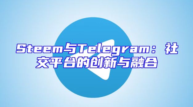 Steem与Telegram：社交平台的创新与融合