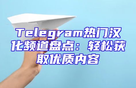 Telegram热门汉化频道盘点：轻松获取优质内容