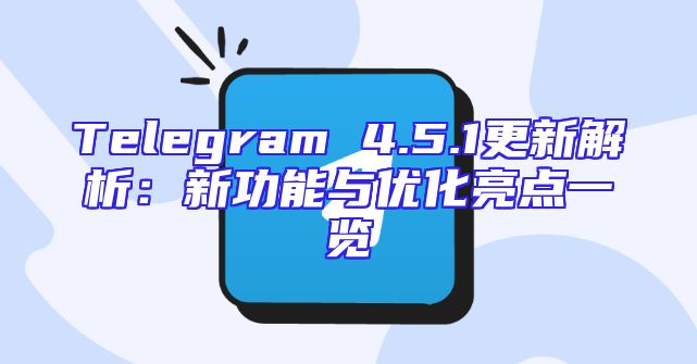 Telegram 4.5.1更新解析：新功能与优化亮点一览