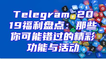 Telegram 2019福利盘点：那些你可能错过的精彩功能与活动