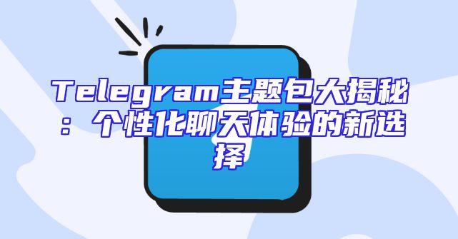 Telegram主题包大揭秘：个性化聊天体验的新选择