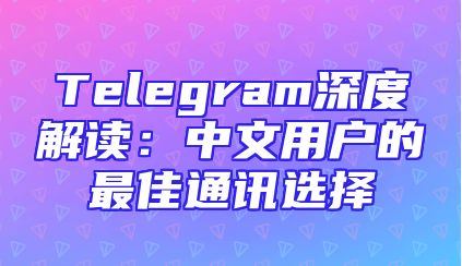 Telegram深度解读：中文用户的最佳通讯选择