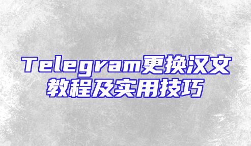 Telegram更换汉文教程及实用技巧
