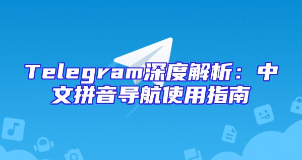 Telegram深度解析：中文拼音导航使用指南