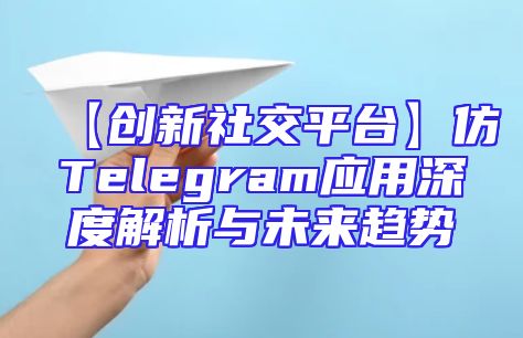 【创新社交平台】仿Telegram应用深度解析与未来趋势
