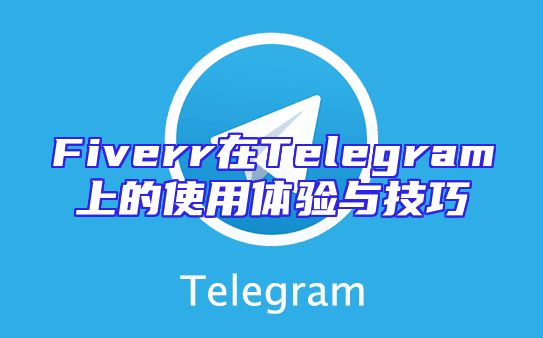 Fiverr在Telegram上的使用体验与技巧